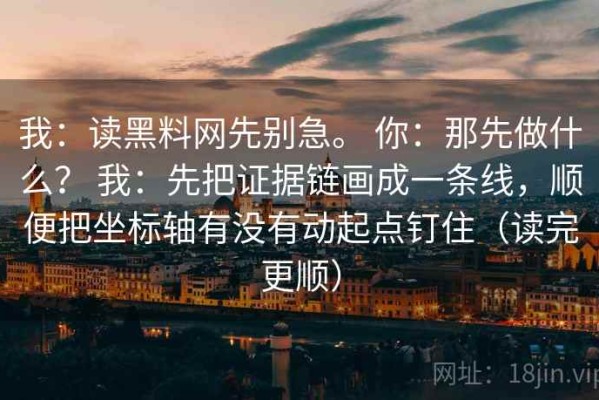 我：读黑料网先别急。 你：那先做什么？ 我：先把证据链画成一条线，顺便把坐标轴有没有动起点钉住（读完更顺）