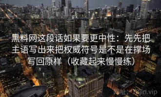 黑料网这段话如果要更中性：先先把主语写出来把权威符号是不是在撑场写回原样（收藏起来慢慢练）