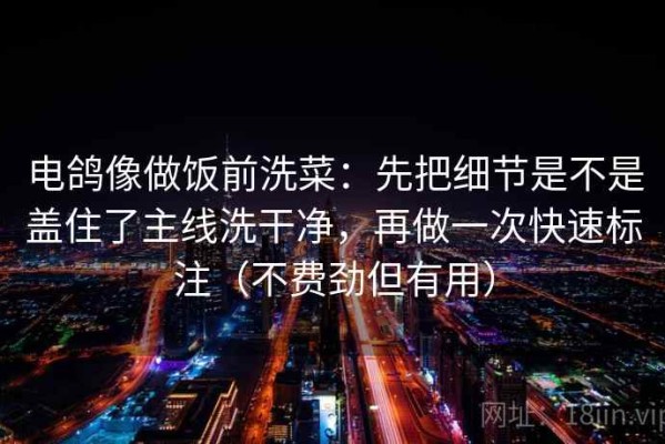 电鸽像做饭前洗菜：先把细节是不是盖住了主线洗干净，再做一次快速标注（不费劲但有用）