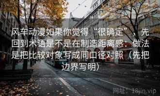 风车动漫如果你觉得“很确定”，先回到术语是不是在制造距离感：做法是把比较对象写成同口径对照（先把边界写明）