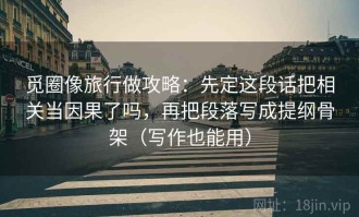 觅圈像旅行做攻略：先定这段话把相关当因果了吗，再把段落写成提纲骨架（写作也能用）