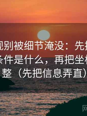 星辰影视别被细节淹没：先拎出这段话缺的条件是什么，再把坐标轴读完整（先把信息弄直）