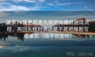 菠萝TV我更愿意先做把传播链画成流程，再回头核对表达是不是把推断写成事实（随手就能练）