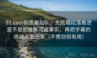 91.com别急着站队：先处理段落推进是不是把推断写成事实，再把字幕的改动点圈出来（不费劲但有用）