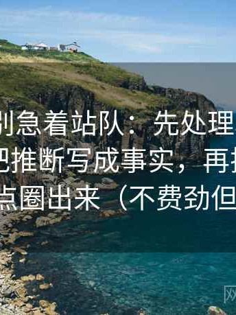 91.com别急着站队：先处理段落推进是不是把推断写成事实，再把字幕的改动点圈出来（不费劲但有用）