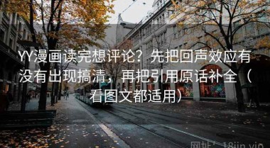 YY漫画读完想评论？先把回声效应有没有出现搞清，再把引用原话补全（看图文都适用）