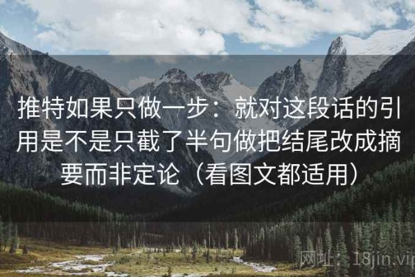 推特如果只做一步：就对这段话的引用是不是只截了半句做把结尾改成摘要而非定论（看图文都适用）