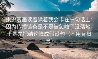 虫虫漫画读着读着我会卡在一句话上：因为传播链条是不是被忽略了没落地，于是先把结论降成假设句（不用背概念）