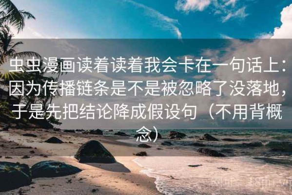 虫虫漫画读着读着我会卡在一句话上：因为传播链条是不是被忽略了没落地，于是先把结论降成假设句（不用背概念）