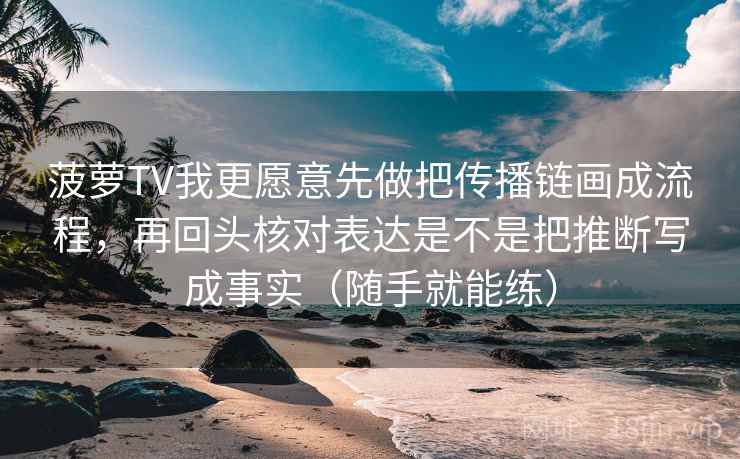 菠萝TV我更愿意先做把传播链画成流程，再回头核对表达是不是把推断写成事实（随手就能练）