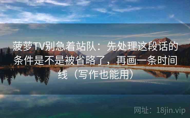 菠萝TV别急着站队：先处理这段话的条件是不是被省略了，再画一条时间线（写作也能用）