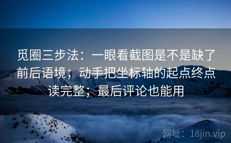 觅圈三步法：一眼看截图是不是缺了前后语境；动手把坐标轴的起点终点读完整；最后评论也能用