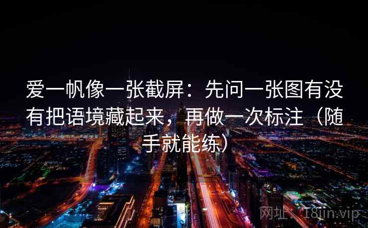 爱一帆像一张截屏：先问一张图有没有把语境藏起来，再做一次标注（随手就能练）