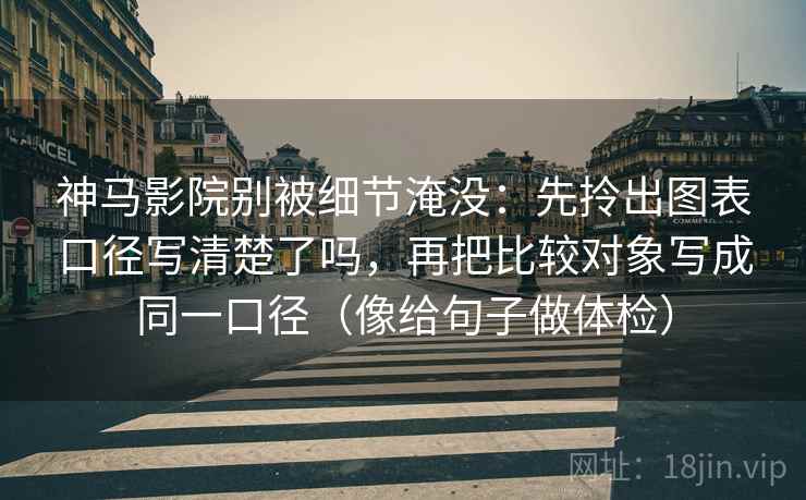 神马影院别被细节淹没：先拎出图表口径写清楚了吗，再把比较对象写成同一口径（像给句子做体检）