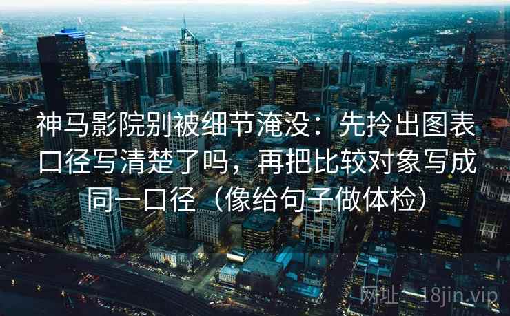神马影院别被细节淹没：先拎出图表口径写清楚了吗，再把比较对象写成同一口径（像给句子做体检）