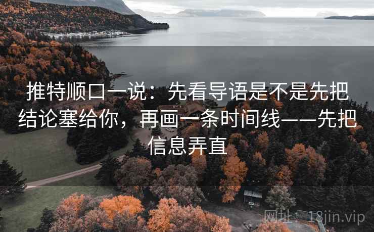 推特顺口一说:先看导语是不是先把结论塞给你,再画一条时间线——先把信息弄直 推特顺口一说:先看导语是不是先把结论塞给你,再画一条时间线——先把信息弄直