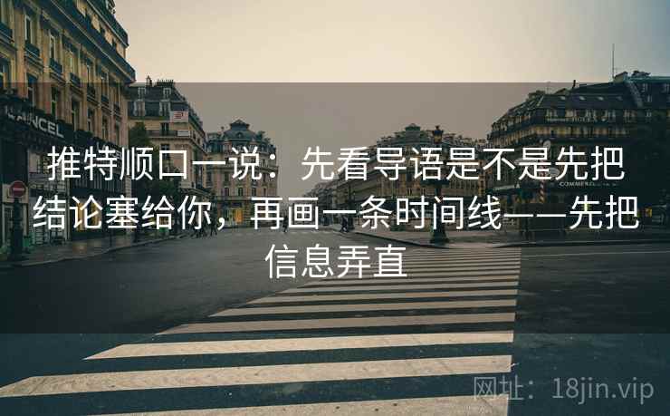 推特顺口一说:先看导语是不是先把结论塞给你,再画一条时间线——先把信息弄直 推特顺口一说:先看导语是不是先把结论塞给你,再画一条时间线——先把信息弄直