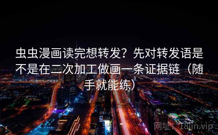 虫虫漫画读完想转发？先对转发语是不是在二次加工做画一条证据链（随手就能练）