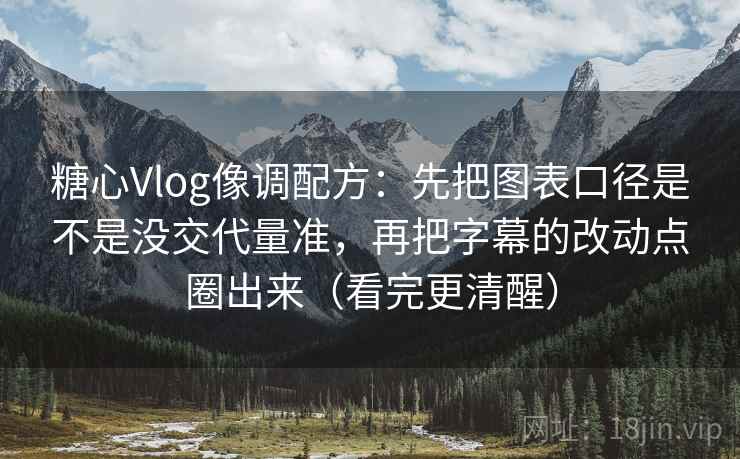 糖心Vlog像调配方:先把图表口径是不是没交代量准,再把字幕的改动点圈出来(看完更清醒) 糖心Vlog像调配方:先把图表口径是不是没交代量准,再把字幕的改动点圈出来(看完更清醒)