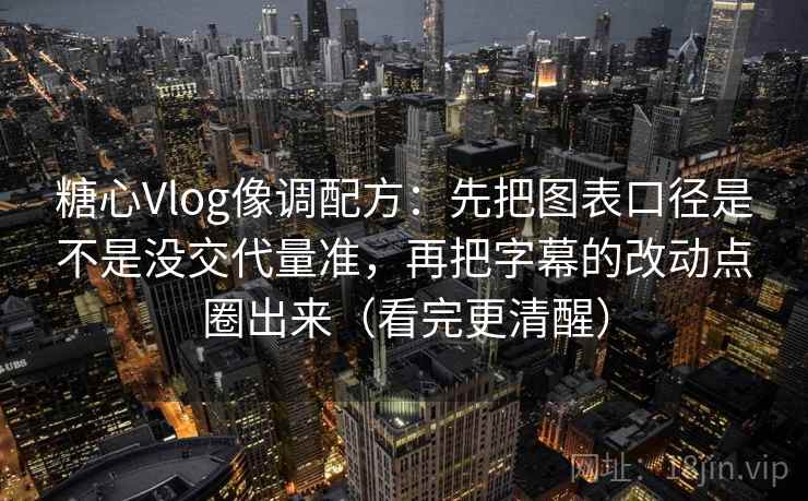 糖心Vlog像调配方:先把图表口径是不是没交代量准,再把字幕的改动点圈出来(看完更清醒) 糖心Vlog像调配方:先把图表口径是不是没交代量准,再把字幕的改动点圈出来(看完更清醒)