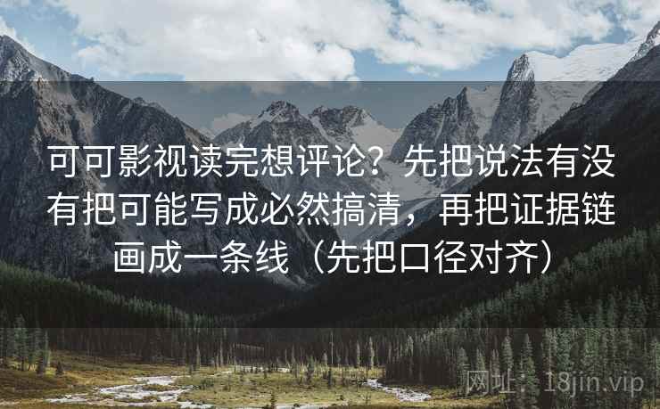 可可影视读完想评论？先把说法有没有把可能写成必然搞清，再把证据链画成一条线（先把口径对齐）