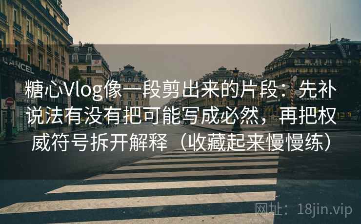 糖心Vlog像一段剪出来的片段：先补说法有没有把可能写成必然，再把权威符号拆开解释（收藏起来慢慢练）