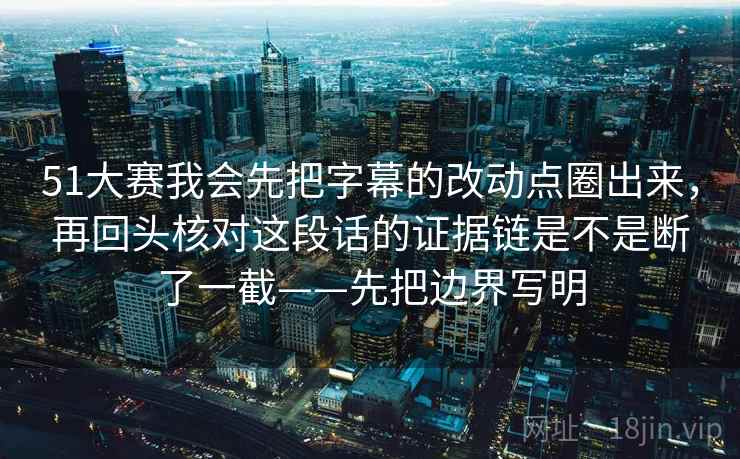 51大赛我会先把字幕的改动点圈出来,再回头核对这段话的证据链是不是断了一截——先把边界写明 51大赛我会先把字幕的改动点圈出来,再回头核对这段话的证据链是不是断了一截——先把边界写明